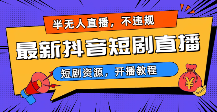 最新抖音短剧半无人直播素材，不违规日入500+