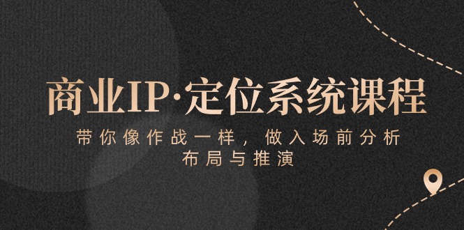 (5.6)商业IP·定位系统课程：带你像 作战一样，做入场 前分析，布局与推演