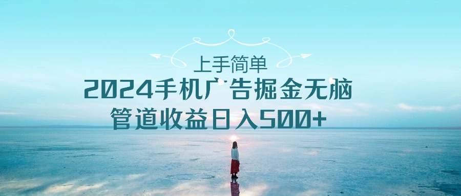 (5.1)上手简单，2024手机广告掘金无脑，管道收益日入500+