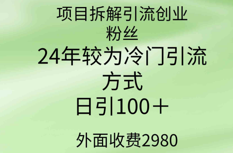 项目拆解引流创业粉丝，24年较冷门引流方式，轻松日引100＋