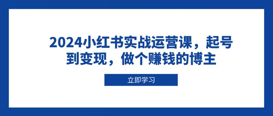 小红书实战运营课，起号到变现，做个赚钱的博主